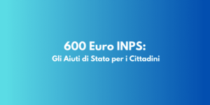 600 Euro INPS: Gli Aiuti di Stato per i Cittadini