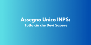 Assegno Unico INPS: Tutto ciò che Devi Sapere