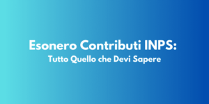 Esonero Contributi INPS: Tutto Quello che Devi Sapere