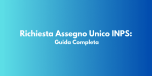 Richiesta Assegno Unico INPS: Guida Completa