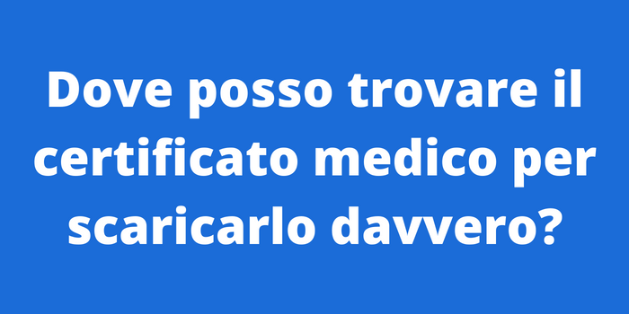 Dove posso trovare il certificato medico per scaricarlo davvero?